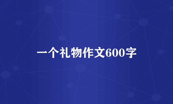 一个礼物作文600字