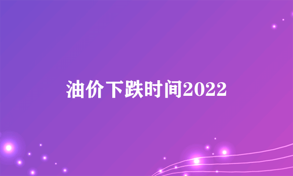 油价下跌时间2022