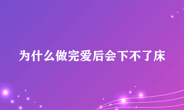 为什么做完爱后会下不了床