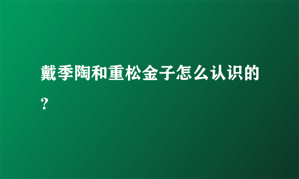 戴季陶和重松金子怎么认识的？