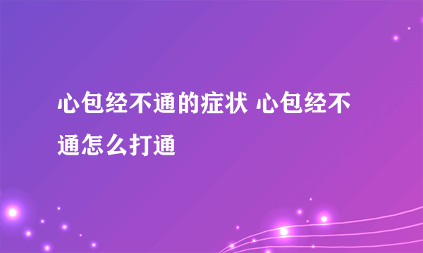 心包经不通的症状 心包经不通怎么打通