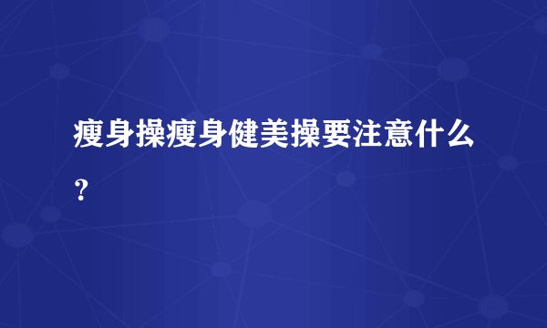 瘦身操瘦身健美操要注意什么？