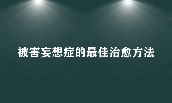 被害妄想症的最佳治愈方法