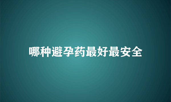 哪种避孕药最好最安全