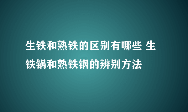 生铁和熟铁的区别有哪些 生铁锅和熟铁锅的辨别方法