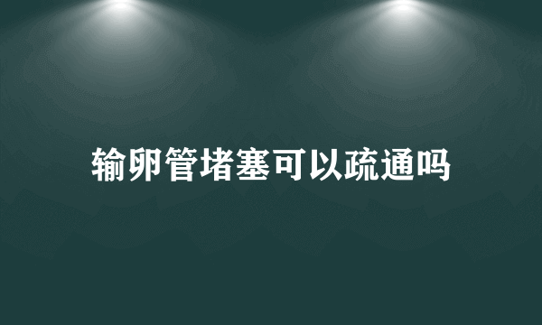 输卵管堵塞可以疏通吗