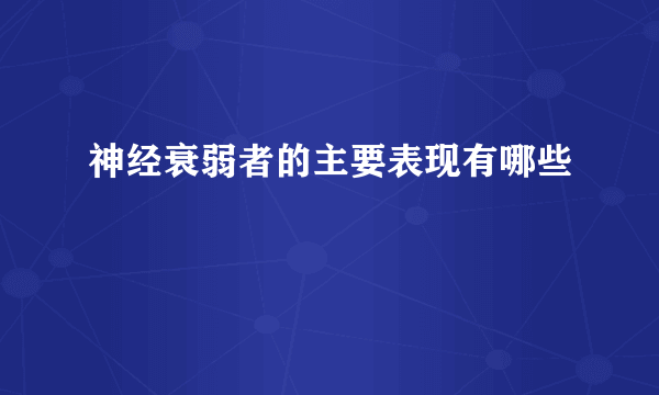 神经衰弱者的主要表现有哪些