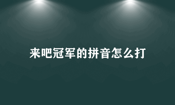 来吧冠军的拼音怎么打