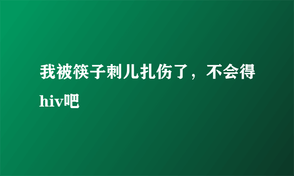 我被筷子刺儿扎伤了，不会得hiv吧