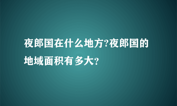 夜郎国在什么地方?夜郎国的地域面积有多大？