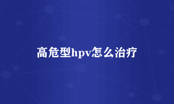 高危型hpv怎么治疗