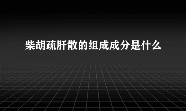 柴胡疏肝散的组成成分是什么