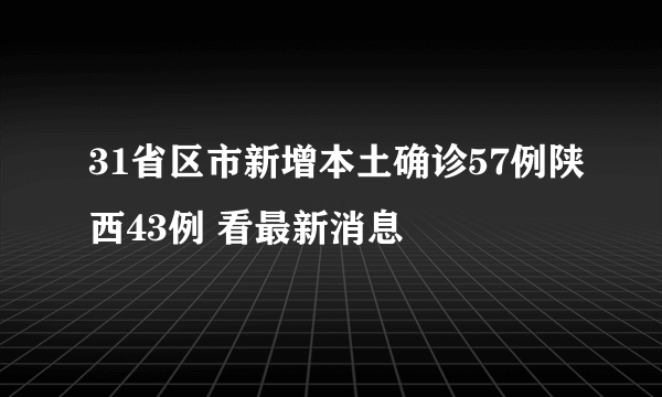 31省区市新增本土确诊57例陕西43例 看最新消息