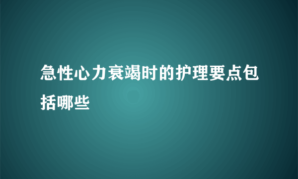 急性心力衰竭时的护理要点包括哪些