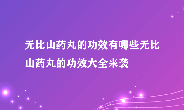 无比山药丸的功效有哪些无比山药丸的功效大全来袭