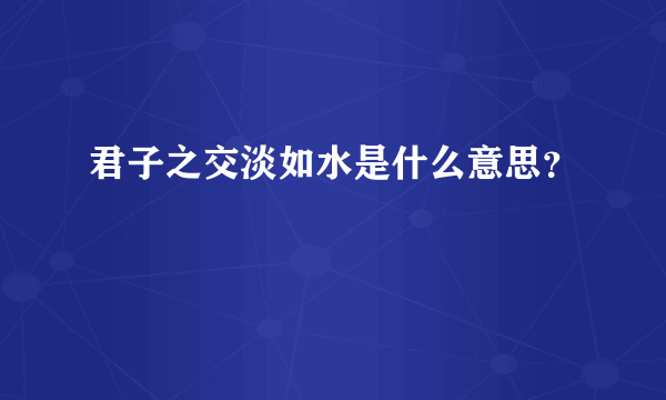 君子之交淡如水是什么意思？