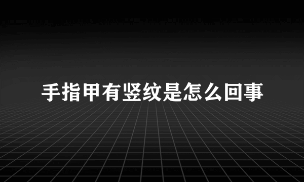 手指甲有竖纹是怎么回事