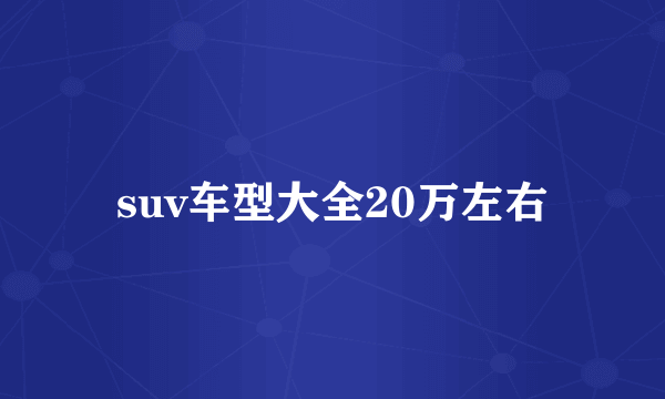 suv车型大全20万左右