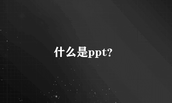 什么是ppt？