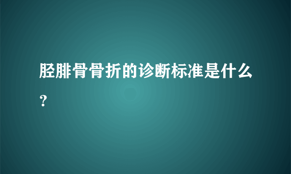 胫腓骨骨折的诊断标准是什么？