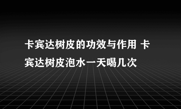 卡宾达树皮的功效与作用 卡宾达树皮泡水一天喝几次