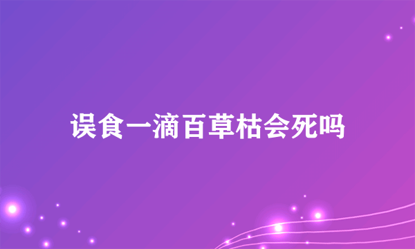 误食一滴百草枯会死吗