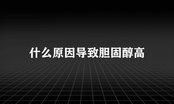 什么原因导致胆固醇高