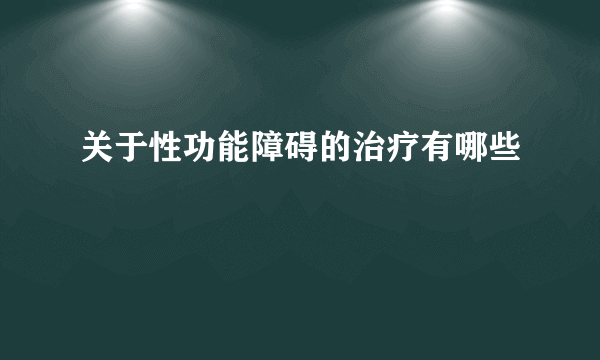 关于性功能障碍的治疗有哪些