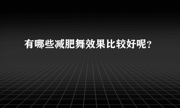 有哪些减肥舞效果比较好呢？