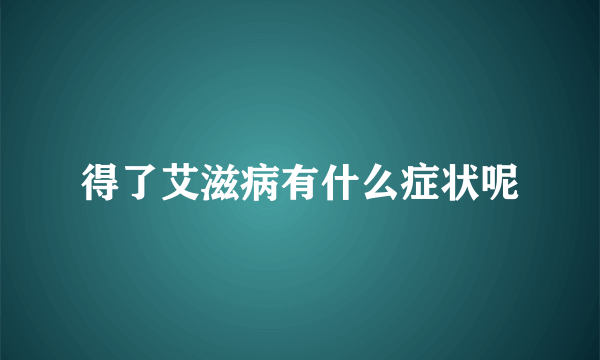 得了艾滋病有什么症状呢