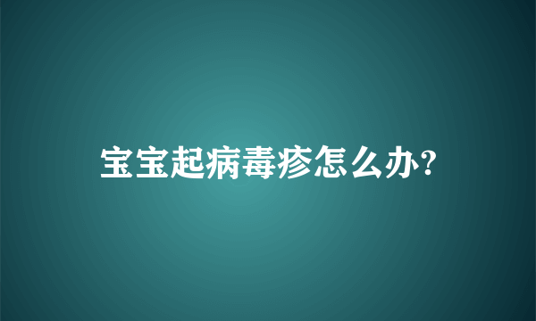 宝宝起病毒疹怎么办?