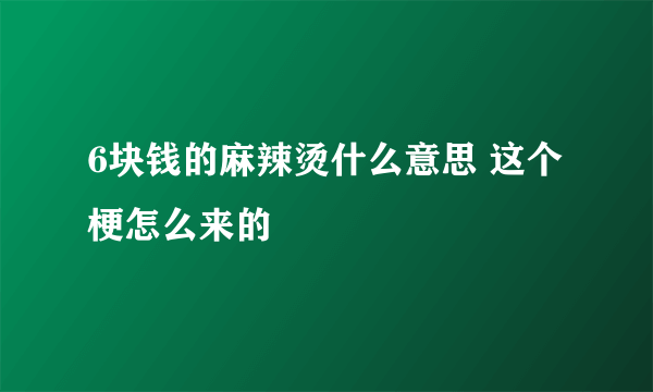 6块钱的麻辣烫什么意思 这个梗怎么来的