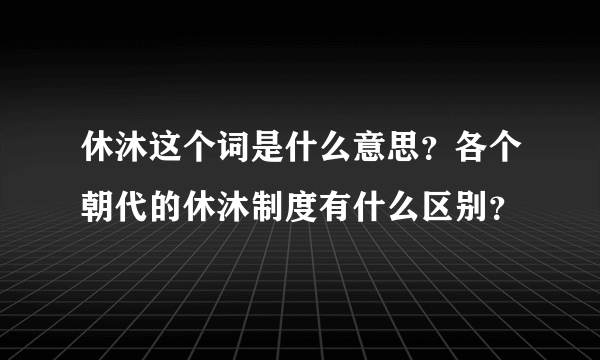 休沐这个词是什么意思？各个朝代的休沐制度有什么区别？