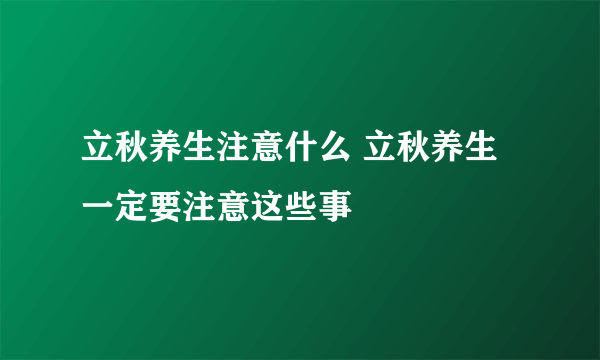 立秋养生注意什么 立秋养生一定要注意这些事