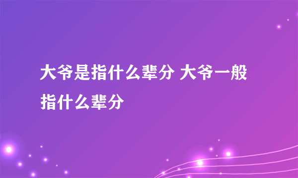 大爷是指什么辈分 大爷一般指什么辈分