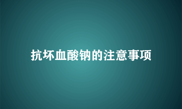 抗坏血酸钠的注意事项