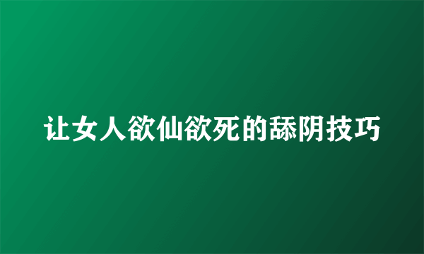 让女人欲仙欲死的舔阴技巧