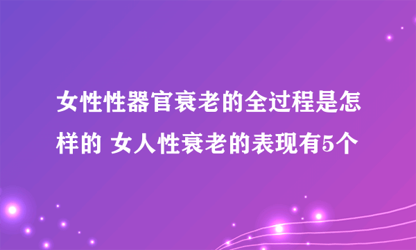 女性性器官衰老的全过程是怎样的 女人性衰老的表现有5个