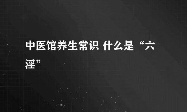 中医馆养生常识 什么是“六淫”