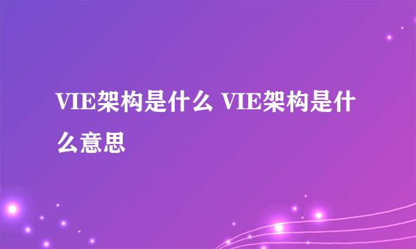 VIE架构是什么 VIE架构是什么意思