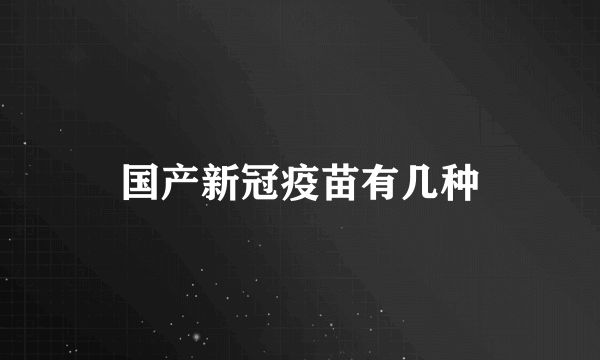 国产新冠疫苗有几种