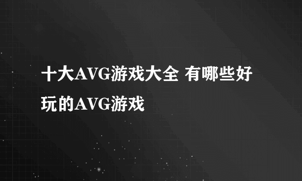 十大AVG游戏大全 有哪些好玩的AVG游戏