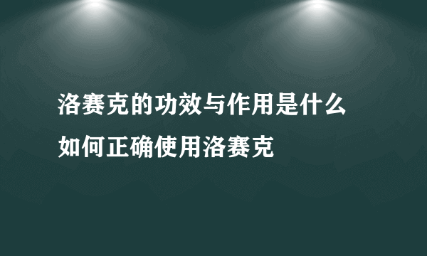 洛赛克的功效与作用是什么 如何正确使用洛赛克