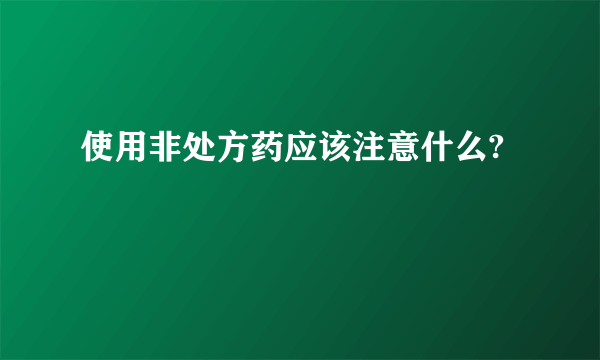 使用非处方药应该注意什么?