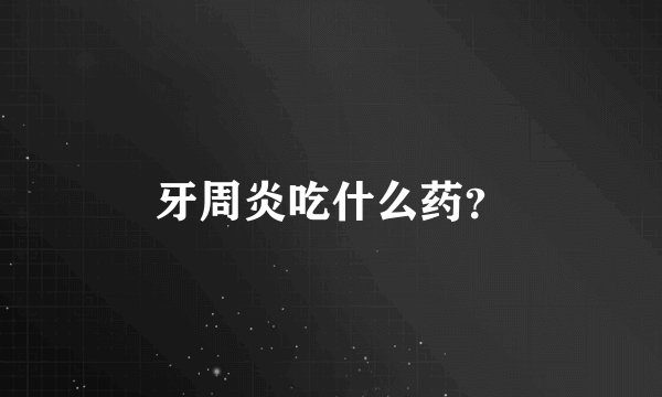 牙周炎吃什么药？