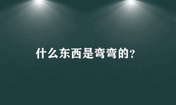 什么东西是弯弯的？