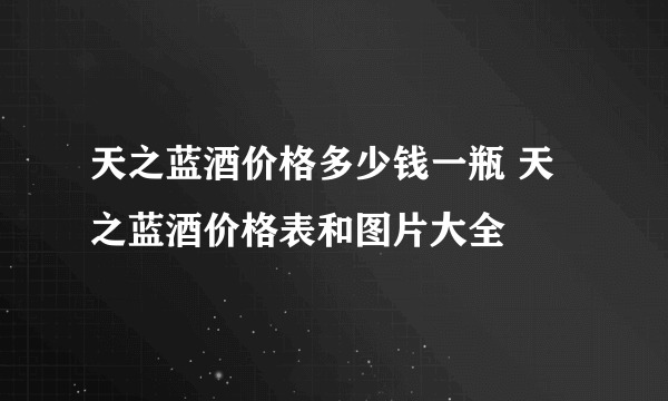 天之蓝酒价格多少钱一瓶 天之蓝酒价格表和图片大全