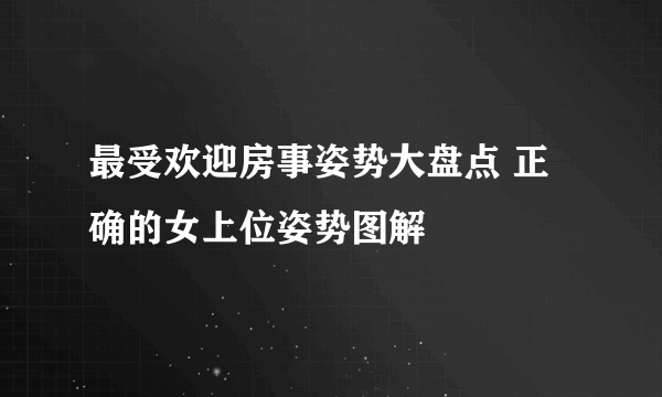 最受欢迎房事姿势大盘点 正确的女上位姿势图解