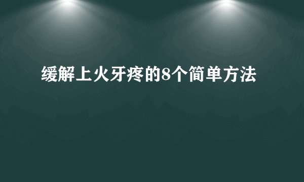 缓解上火牙疼的8个简单方法