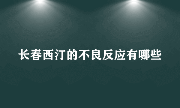 长春西汀的不良反应有哪些